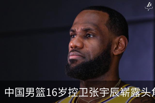 中国男篮16岁控卫张宇辰崭露头角，留洋机会在望