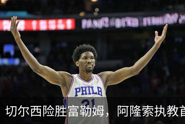 切尔西险胜富勒姆，阿隆索执教首秀取得胜利，锋线火力全开