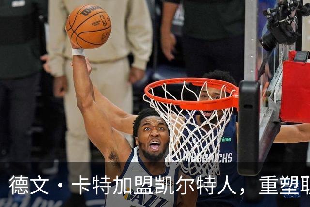 德文·卡特加盟凯尔特人，重塑职业生涯的机会