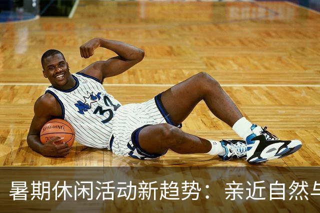 暑期休闲活动新趋势：亲近自然与深度体验
